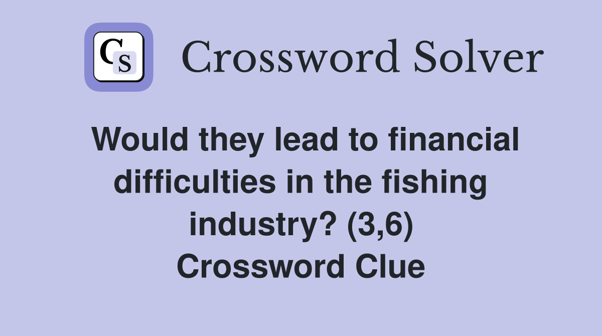 Would they lead to financial difficulties in the fishing industry? (3 6